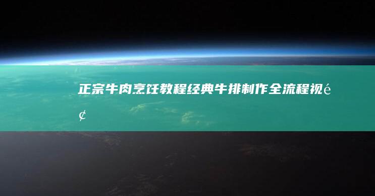 正宗牛肉烹饪教程：经典牛排制作全流程视频